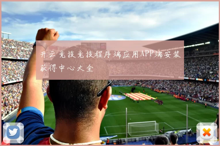 开云竞技竞技程序端应用APP端安装获得中心大全