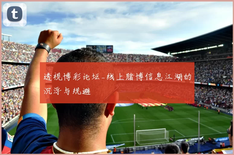 透视博彩论坛_线上赌博信息江湖的沉浮与规避