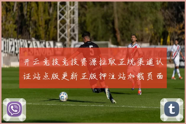 开云竞技竞技资源拉取正规渠道认证站点版更新正版押注站加载页面内容官方网站入口