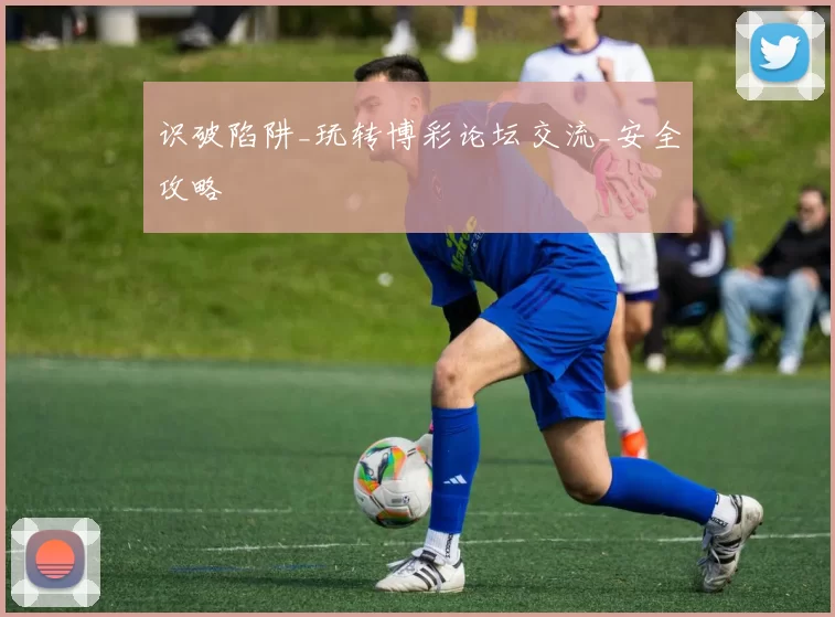 识破陷阱_玩转博彩论坛交流_安全攻略