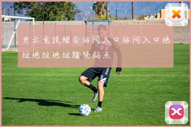 开云竞技综合访问入口访问入口地址地址地址赌场站点