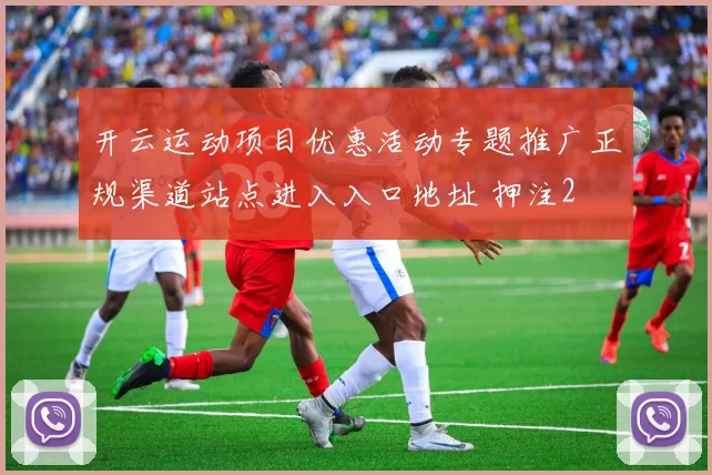 开云运动项目优惠活动专题推广正规渠道站点进入入口地址 押注2