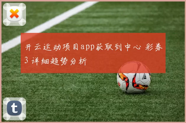 开云运动项目app获取到中心 彩券3 详细趋势分析