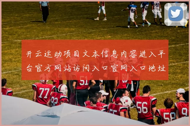 开云运动项目文本信息内容进入平台官方网站访问入口官网入口地址地址彩券站 球赛彩券3