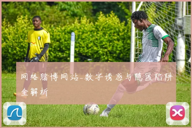 网络赌博网站_数字诱惑与隐匿陷阱全解析