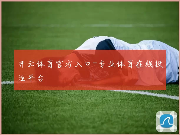 开云体育官方入口-专业体育在线投注平台