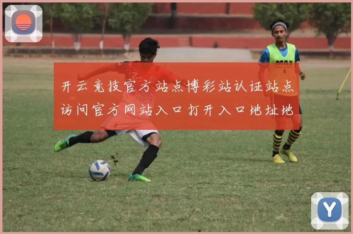 开云竞技官方站点博彩站认证站点访问官方网站入口打开入口地址地址大全 baccarat3