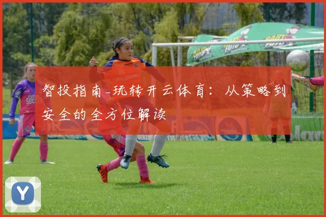 智投指南_玩转开云体育：从策略到安全的全方位解读