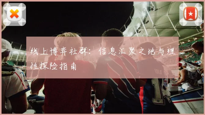 线上博弈社群：信息汇聚之地与理性探险指南