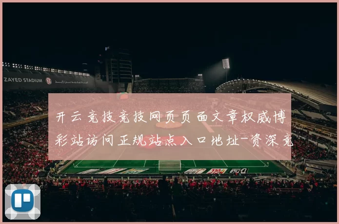开云竞技竞技网页页面文章权威博彩站访问正规站点入口地址-资深竞技运动项目对抗竞技比赛运动项目对抗视频实况休闲城 消遣中心2