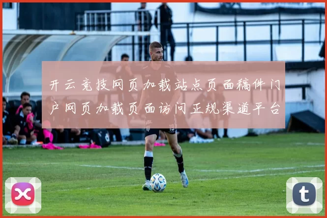 开云竞技网页加载站点页面稿件门户网页加载页面访问正规渠道平台入口地址正规网页官方平台访问官网入口地址 押注2