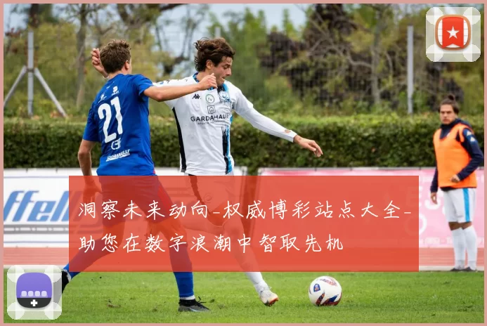 洞察未来动向_权威博彩站点大全_助您在数字浪潮中智取先机