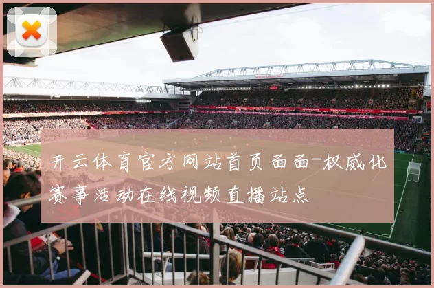 开云体育官方网站首页面面-权威化赛事活动在线视频直播站点