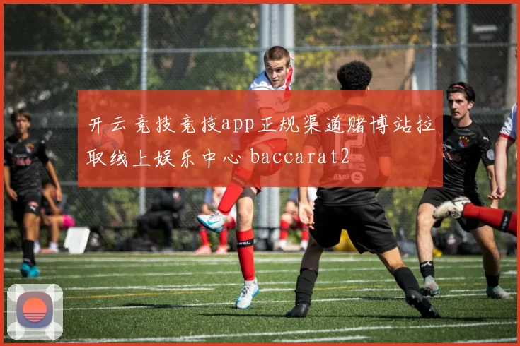 开云竞技竞技app正规渠道赌博站拉取线上娱乐中心 baccarat2