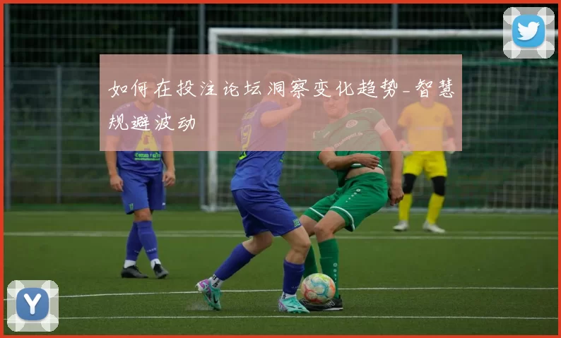 如何在投注论坛洞察变化趋势_智慧规避波动