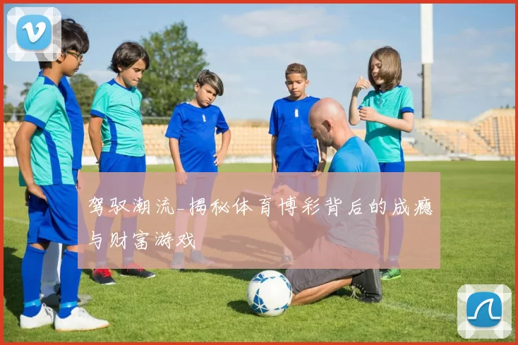 驾驭潮流_揭秘体育博彩背后的成瘾与财富游戏