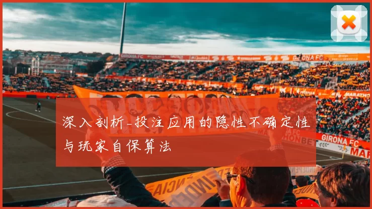 深入剖析_投注应用的隐性不确定性与玩家自保算法