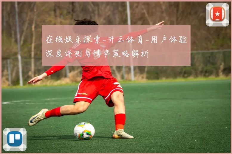 在线娱乐探索_开云体育_用户体验深度评测与博弈策略解析