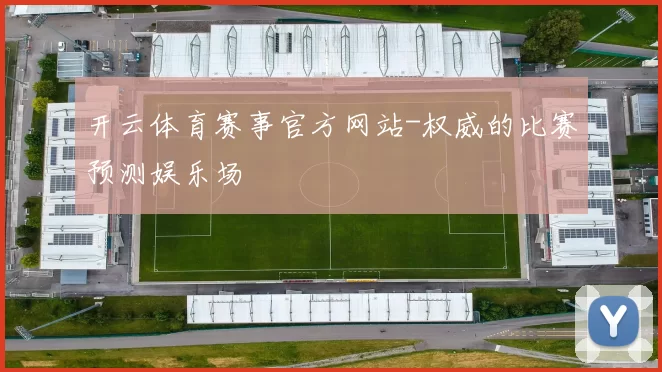 开云体育赛事官方网站-权威的比赛预测娱乐场