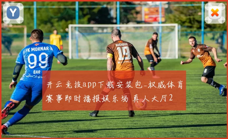开云竞技app下载安装包_权威体育赛事即时播报娱乐场 真人大厅2