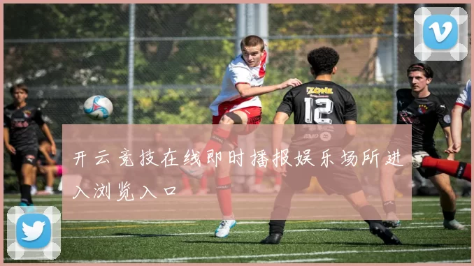 开云竞技在线即时播报娱乐场所进入浏览入口