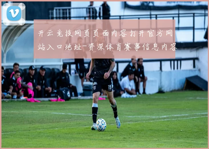 开云竞技网页页面内容打开官方网站入口地址-资深体育赛事信息内容支持游戏厅