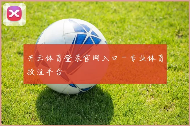 开云体育登录官网入口 - 专业体育投注平台