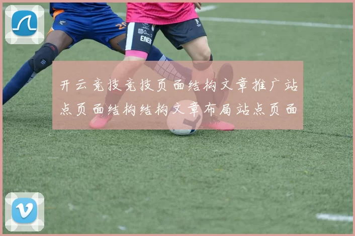 开云竞技竞技页面结构文章推广站点页面结构结构文章布局站点页面结构内容布局消息文本信息内容网页应用 - 权威运动项目在线在线视频视频视频即时播报门户门户门户网站门户网站