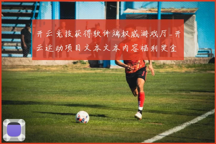 开云竞技获得软件端权威游戏厅_开云运动项目文本文本内容福利奖金促销app安装应用