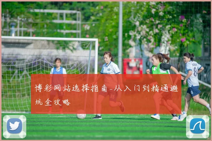 博彩网站选择指南_从入门到精通避坑全攻略