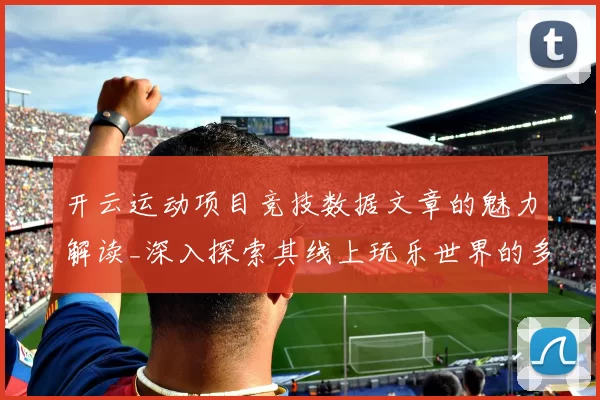 开云运动项目竞技数据文章的魅力解读_深入探索其线上玩乐世界的多元执行模式