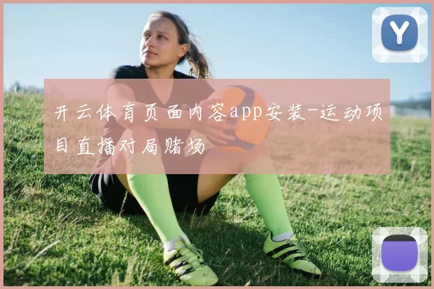 开云体育页面内容app安装-运动项目直播对局赌场
