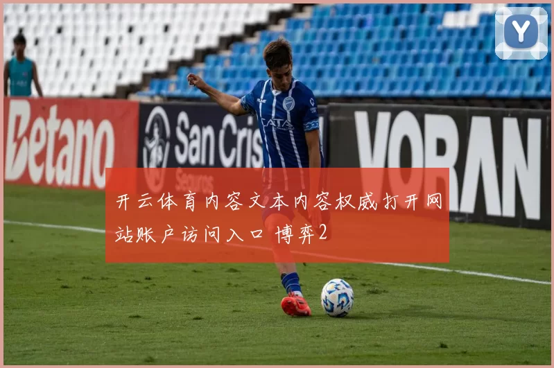 开云体育内容文本内容权威打开网站账户访问入口 博弈2