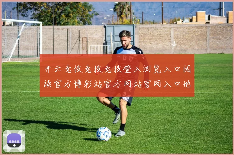 开云竞技竞技竞技登入浏览入口阅读官方博彩站官方网站官网入口地址正规平台站点