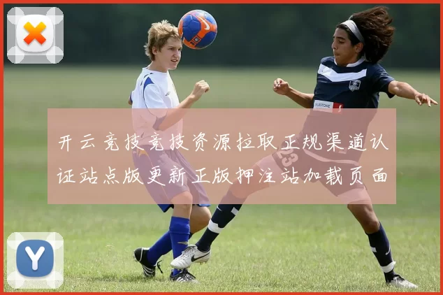 开云竞技竞技资源拉取正规渠道认证站点版更新正版押注站加载页面结构信息内容官方平台访问入口