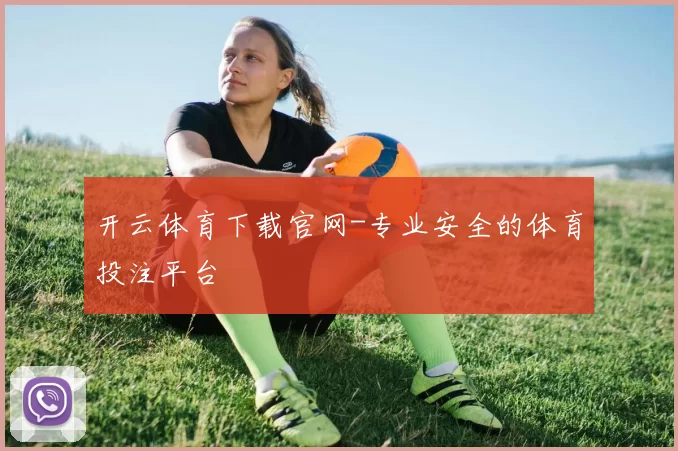 开云体育下载官网-专业安全的体育投注平台