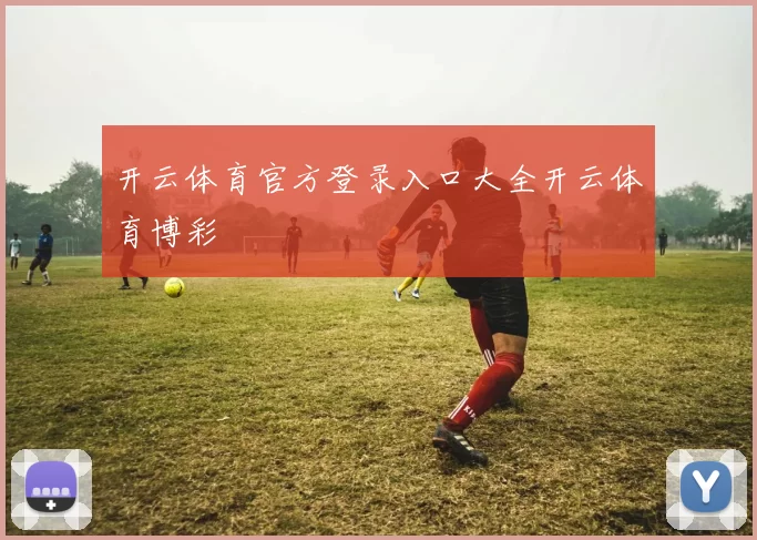 开云体育官方登录入口大全开云体育博彩