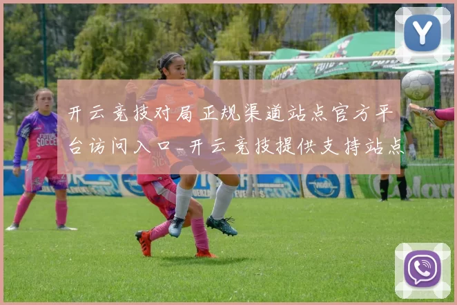 开云竞技对局正规渠道站点官方平台访问入口_开云竞技提供支持站点在线
