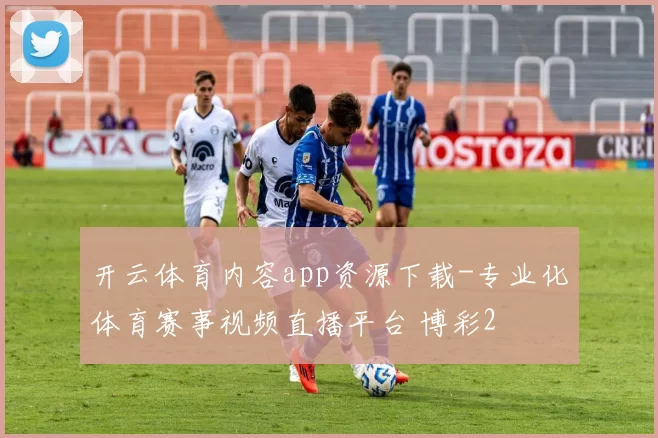 开云体育内容app资源下载-专业化体育赛事视频直播平台 博彩2