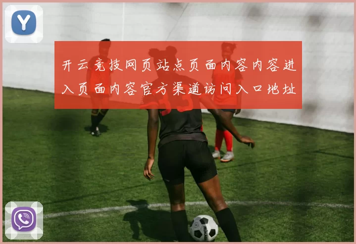 开云竞技网页站点页面内容内容进入页面内容官方渠道访问入口地址地址-资深竞技赛事内容信息文章稿件保障游戏厅