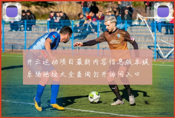 开云运动项目最新内容信息版本娱乐场地址大全查询打开访问入口