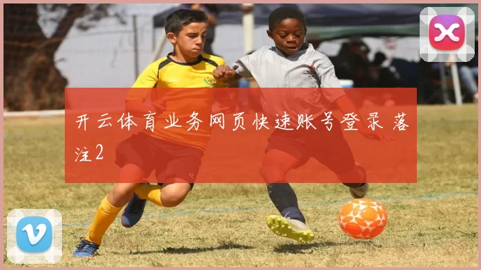 开云体育业务网页快速账号登录 落注2