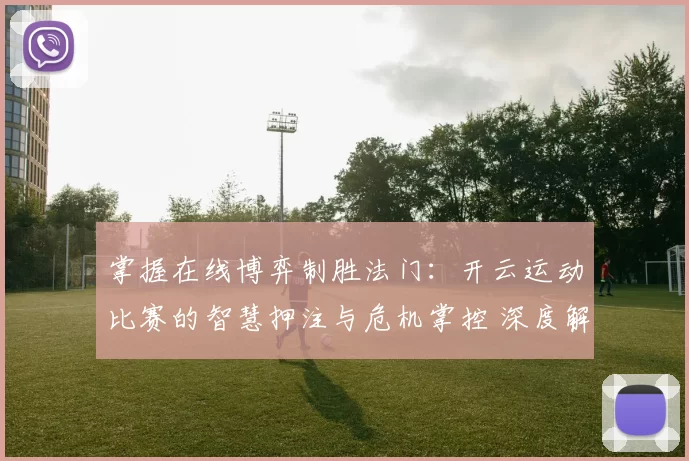 掌握在线博弈制胜法门：开云运动比赛的智慧押注与危机掌控 深度解析