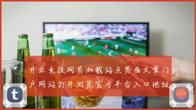 开云竞技网页加载站点页面文章门户网站打开浏览官方平台入口地址正规网页官网访问入口地址 押注2