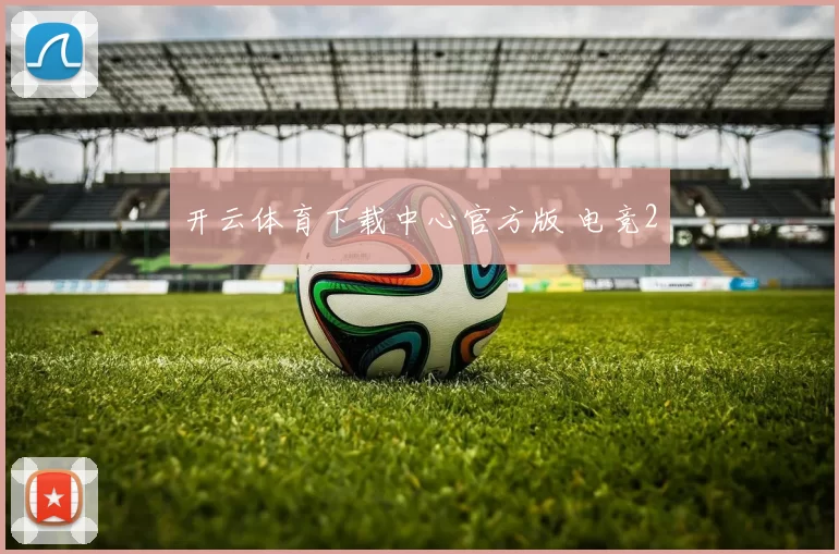 开云体育下载中心官方版 电竞2